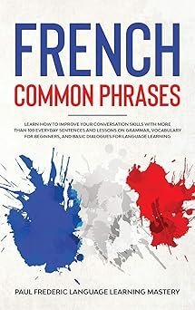 French Common Phrases: Learn How to Improve Your Conversation Skills with More Than 100 Everyday Sentences and Lessons on Grammar, Vocabulary for … Short Stories in Your Car or While You Sleep)