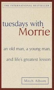 Tuesdays with Morrie: An old man, a young man, and life’s greatest lesson