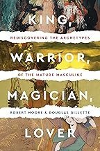 King, Warrior, Magician, Lover: Rediscovering Masculinity Through the Lens of Archetypal Psychology – A Journey into the Male Psyche and Its Four Essential Aspects
